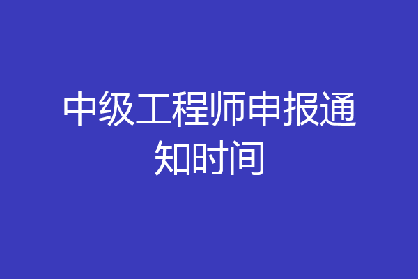 中级工程师申报通知时间