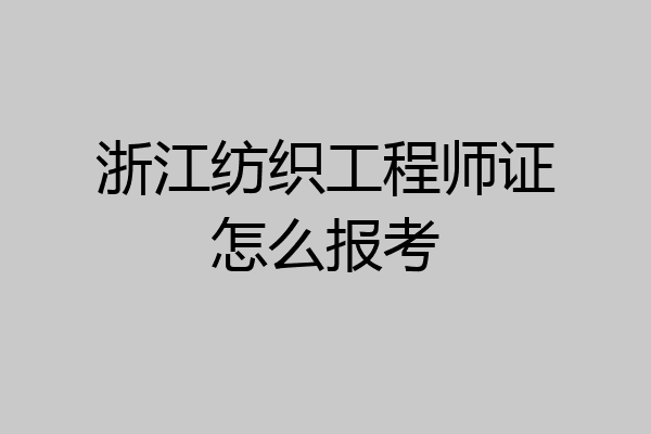 浙江纺织工程师证怎么报考