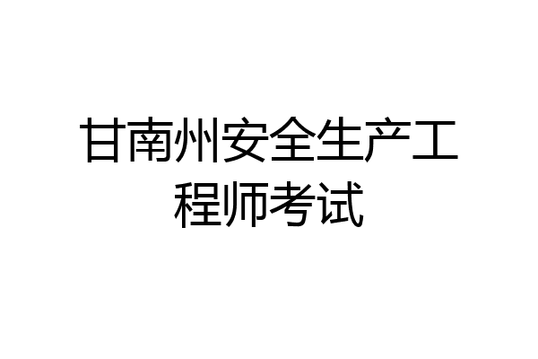 甘南州安全生产工程师考试