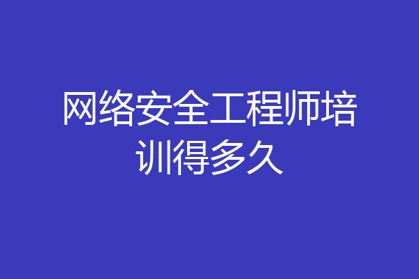 网络安全工程师培训得多久