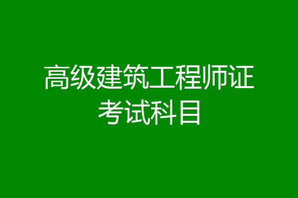 高级建筑工程师证考试科目
