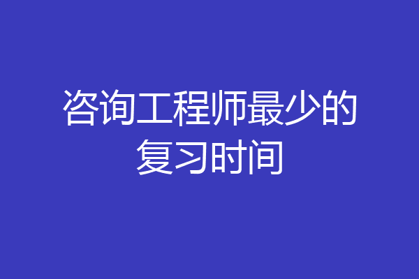 咨询工程师最少的复习时间