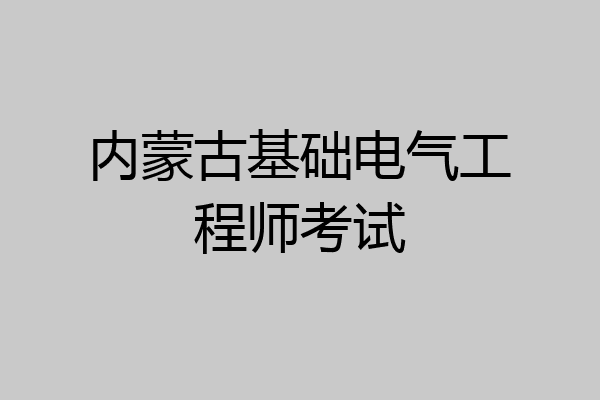 内蒙古基础电气工程师考试