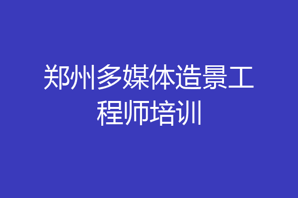 郑州多媒体造景工程师培训