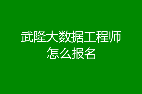武隆大数据工程师怎么报名