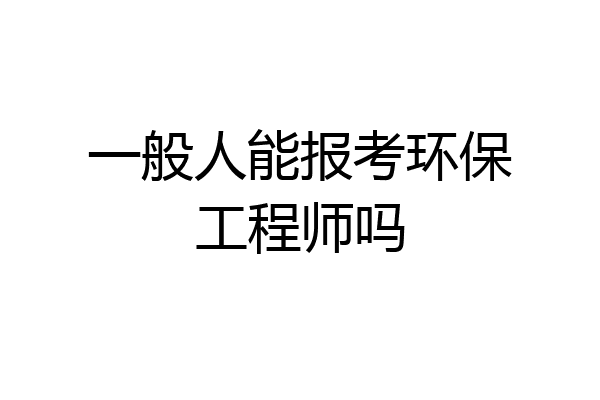 一般人能报考环保工程师吗