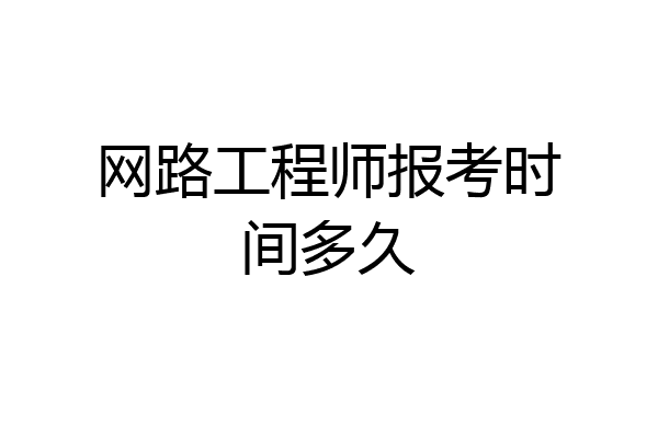 网路工程师报考时间多久