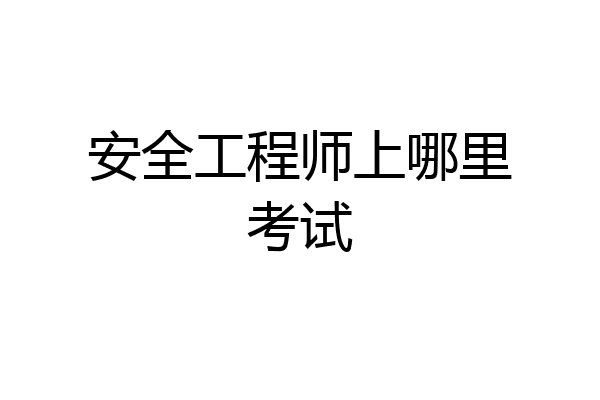 安全工程师上哪里考试