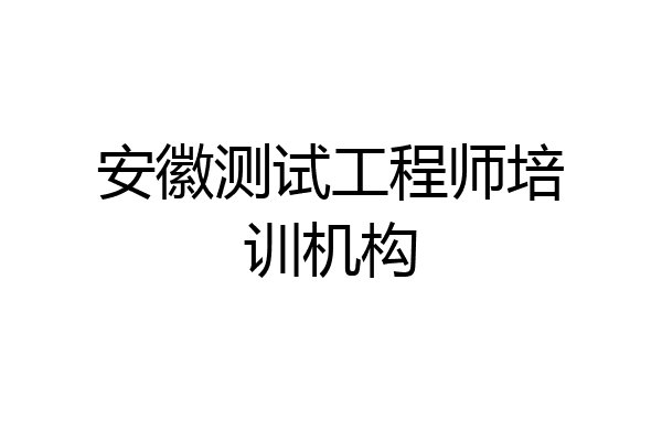 安徽测试工程师培训机构