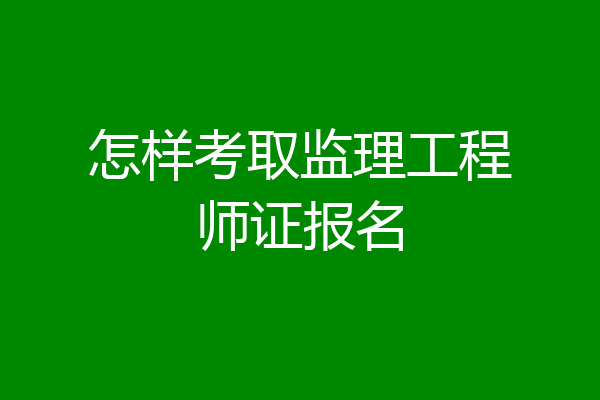 怎样考取监理工程师证报名