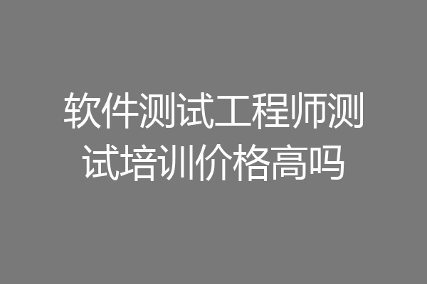 软件测试工程师测试培训价格高吗