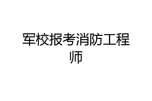 军校报考消防工程师