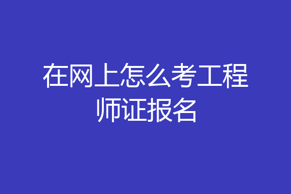 在网上怎么考工程师证报名