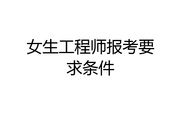 女生工程师报考要求条件