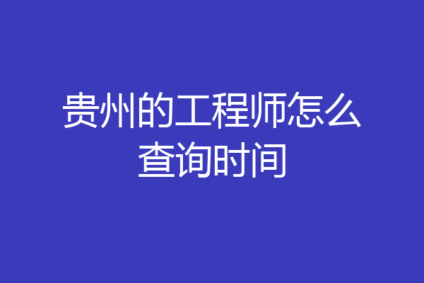 贵州的工程师怎么查询时间