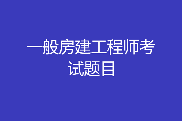 一般房建工程师考试题目