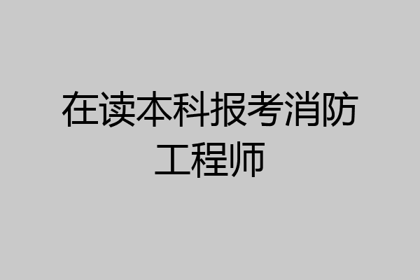 在读本科报考消防工程师