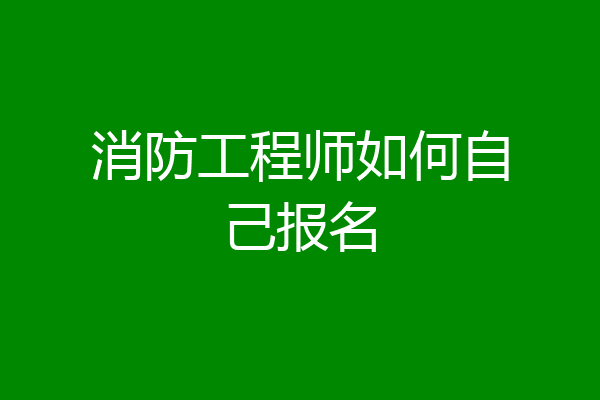 消防工程师如何自己报名