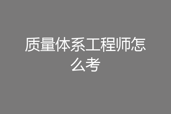 质量体系工程师怎么考