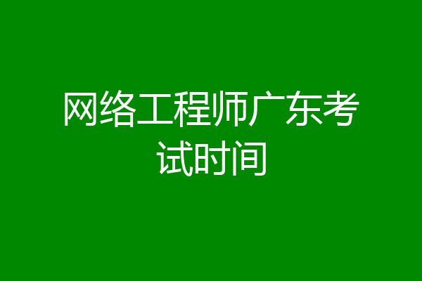 网络工程师广东考试时间