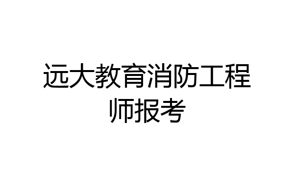 远大教育消防工程师报考