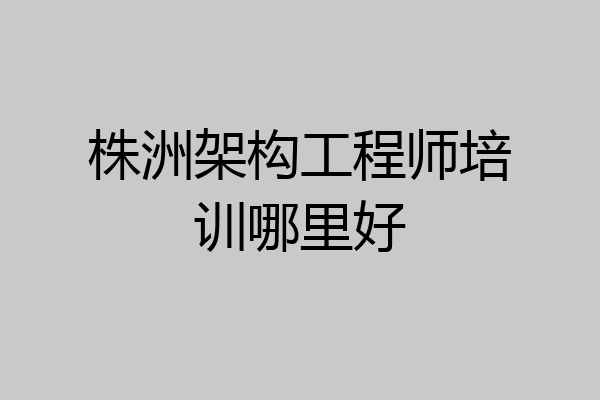 株洲架构工程师培训哪里好