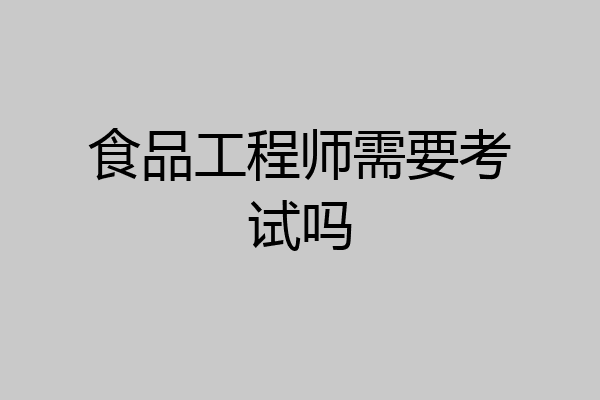 食品工程师需要考试吗