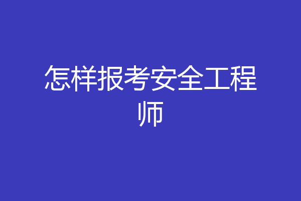 怎样报考安全工程师