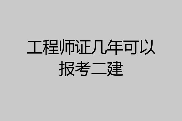 工程师证几年可以报考二建