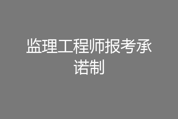 监理工程师报考承诺制