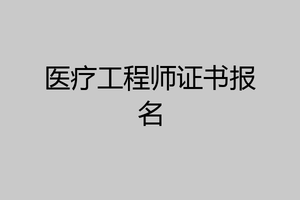 医疗工程师证书报名