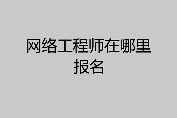网络工程师在哪里报名