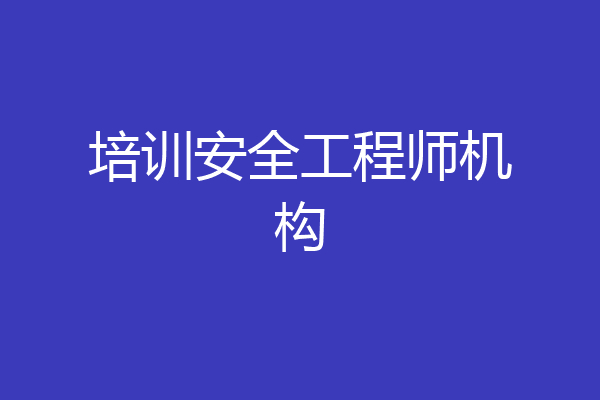 培训安全工程师机构
