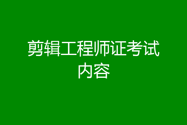 剪辑工程师证考试内容
