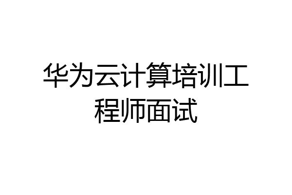 华为云计算培训工程师面试