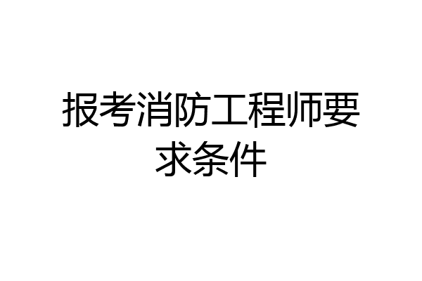 报考消防工程师要求条件