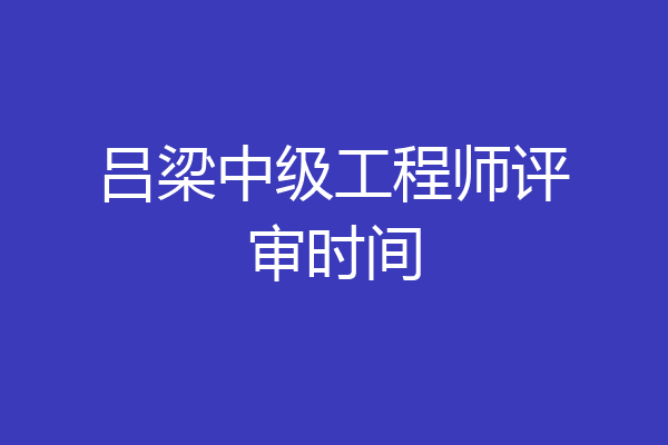 吕梁中级工程师评审时间