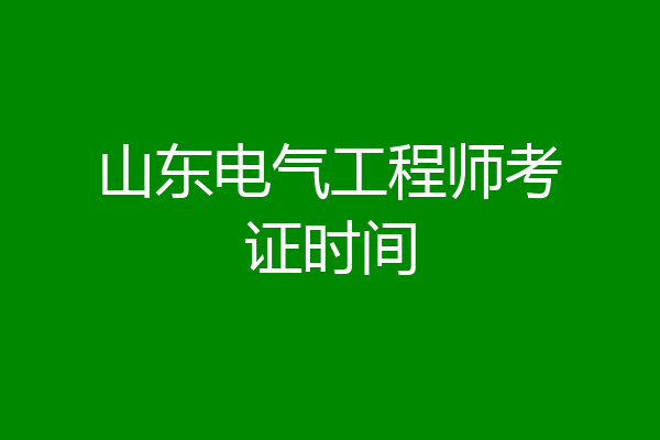 山东电气工程师考证时间