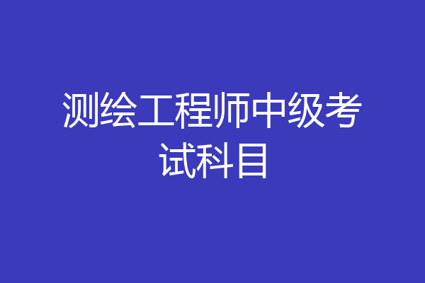 测绘工程师中级考试科目