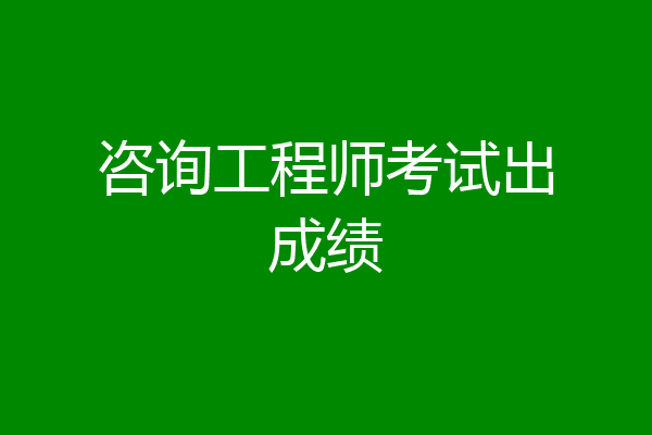 咨询工程师考试出成绩