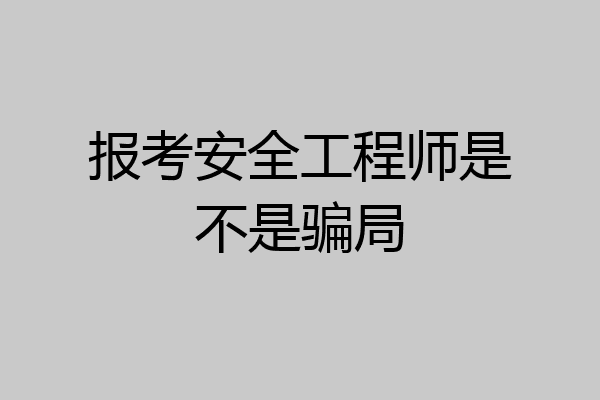 报考安全工程师是不是骗局