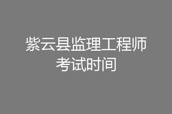 紫云县监理工程师考试时间