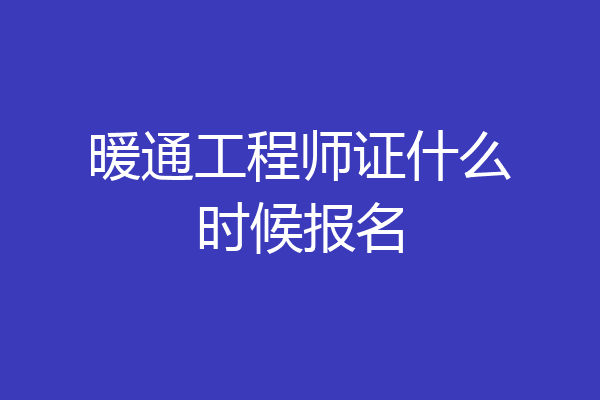 暖通工程师证什么时候报名
