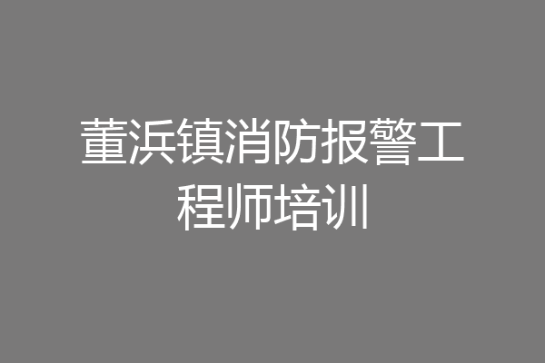 董浜镇消防报警工程师培训