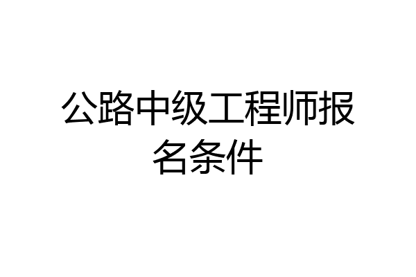 公路中级工程师报名条件