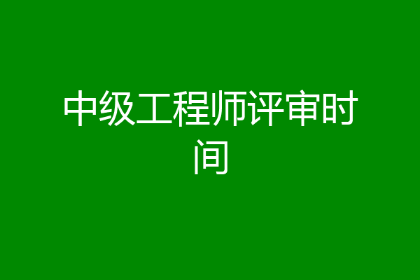 中级工程师评审时间