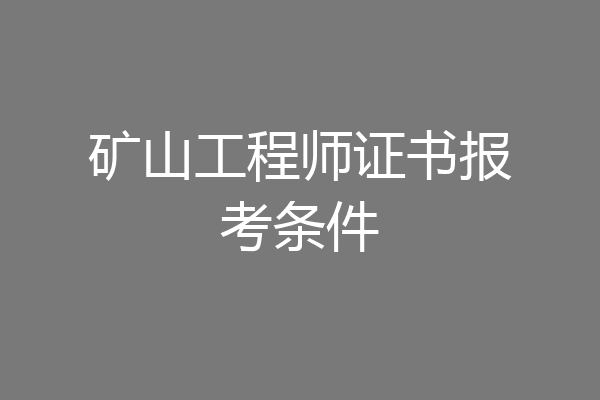 矿山工程师证书报考条件