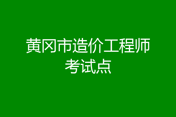 黄冈市造价工程师考试点