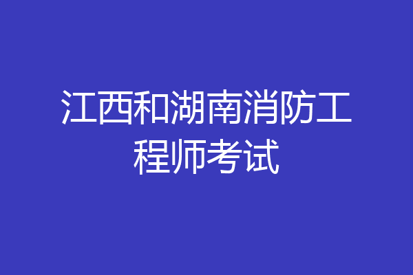 江西和湖南消防工程师考试