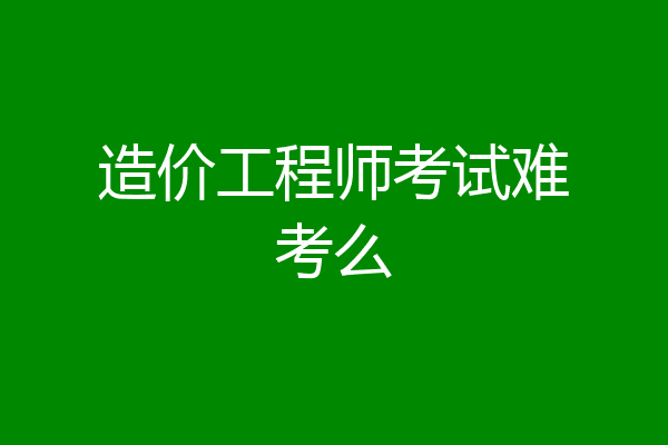 造价工程师考试难考么